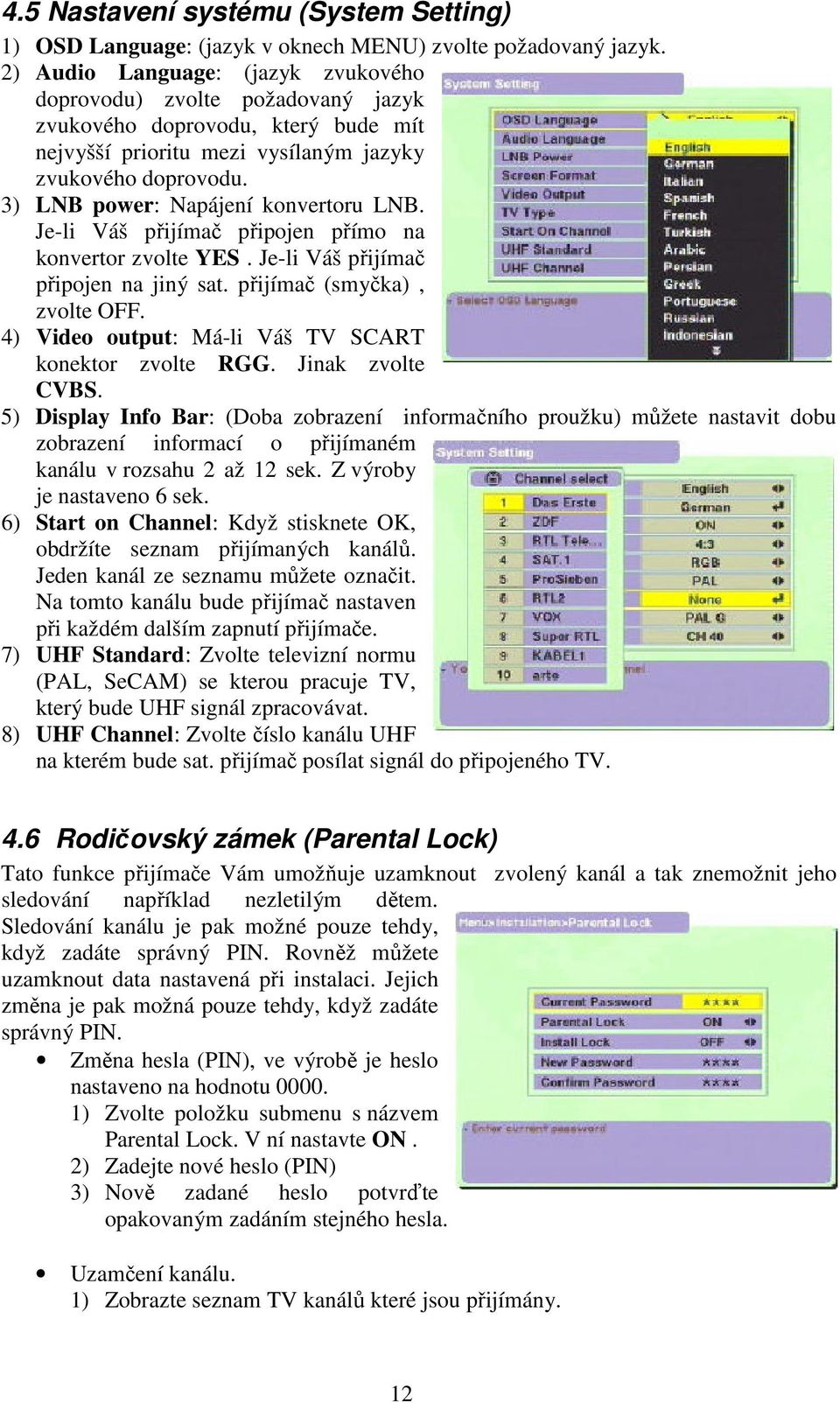 3) LNB power: Napájení konvertoru LNB. Je-li Váš přijímač připojen přímo na konvertor zvolte YES. Je-li Váš přijímač připojen na jiný sat. přijímač (smyčka), zvolte OFF.