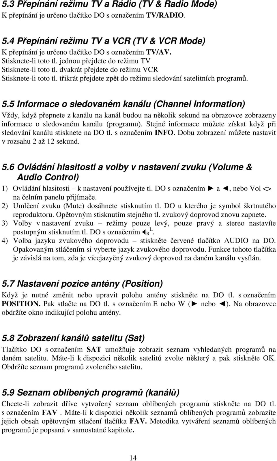 dvakrát přejdete do režimu VCR Stisknete-li toto tl. třikrát přejdete zpět do režimu sledování satelitních programů. 5.