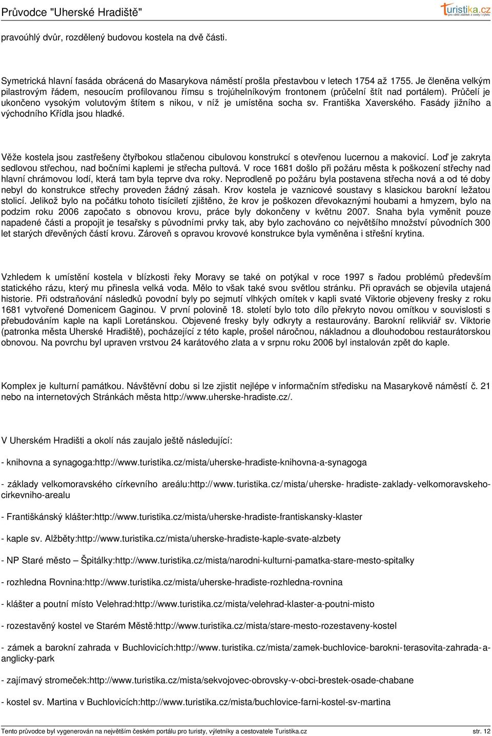 Průčelí je ukončeno vysokým volutovým štítem s nikou, v níž je umístěna socha sv. Františka Xaverského. Fasády jižního a východního Křídla jsou hladké.