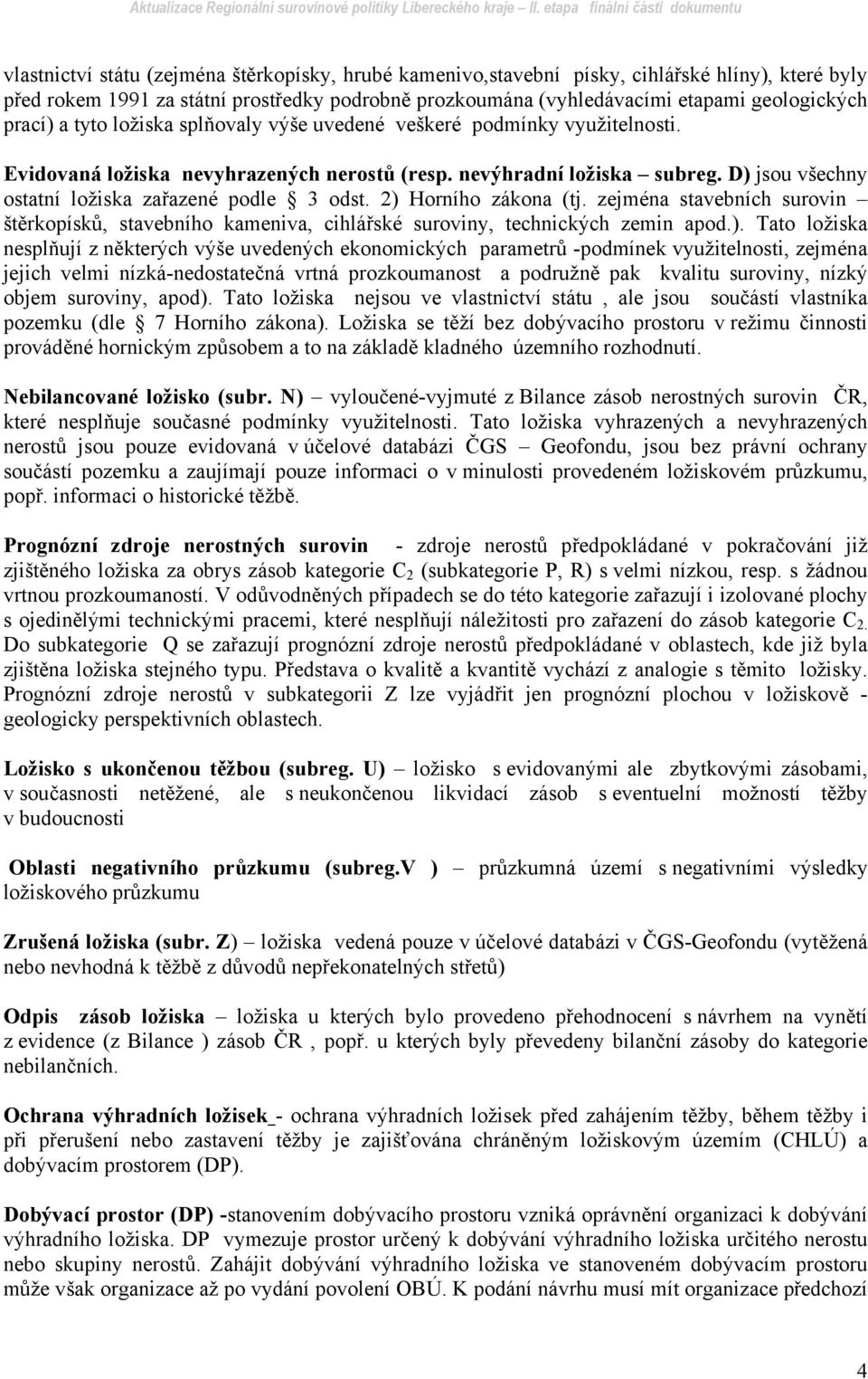 D) jsou všechny ostatní ložiska zařazené podle 3 odst. 2) Horního zákona (tj. zejména stavebních surovin štěrkopísků, stavebního kameniva, cihlářské suroviny, technických zemin apod.). Tato ložiska