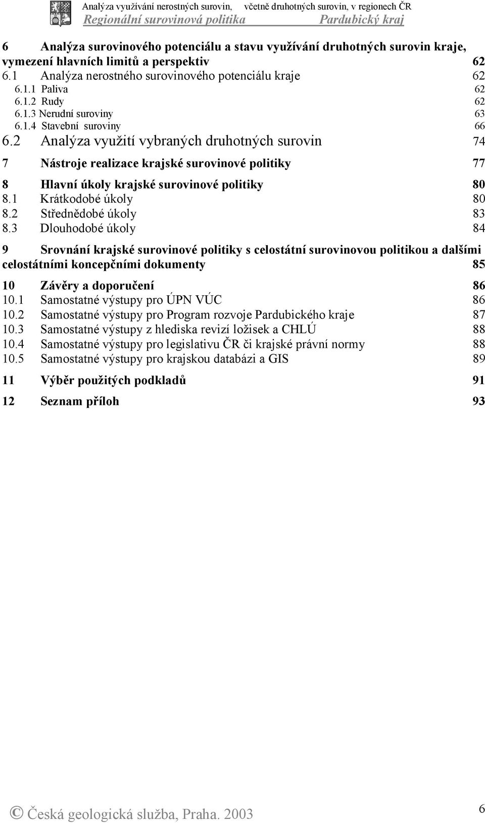 2 Analýza využití vybraných druhotných surovin 74 7 Nástroje realizace krajské surovinové politiky 77 8 Hlavní úkoly krajské surovinové politiky 80 8.1 Krátkodobé úkoly 80 8.2 Střednědobé úkoly 83 8.