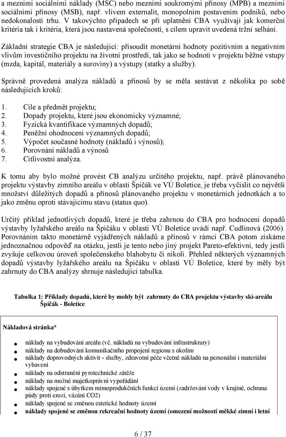 Základní strategie CBA je následující: přisoudit monetární hodnoty pozitivním a negativním vlivům investičního projektu na životní prostředí, tak jako se hodnotí v projektu běžné vstupy (mzda,