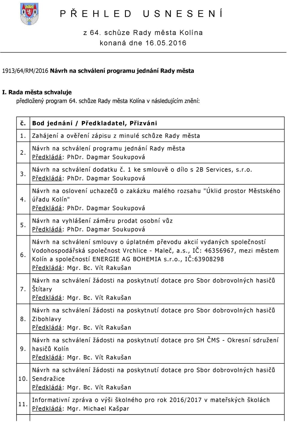 Návrh na schválení programu jednání Rady města Předkládá: PhDr. Dagmar Soukupová Návrh na schválení dodatku č. 1 ke smlouvě o dílo s 2B Services, s.r.o. Předkládá: PhDr. Dagmar Soukupová Návrh na oslovení uchazečů o zakázku malého rozsahu "Úklid prostor Městského úřadu Kolín" Předkládá: PhDr.