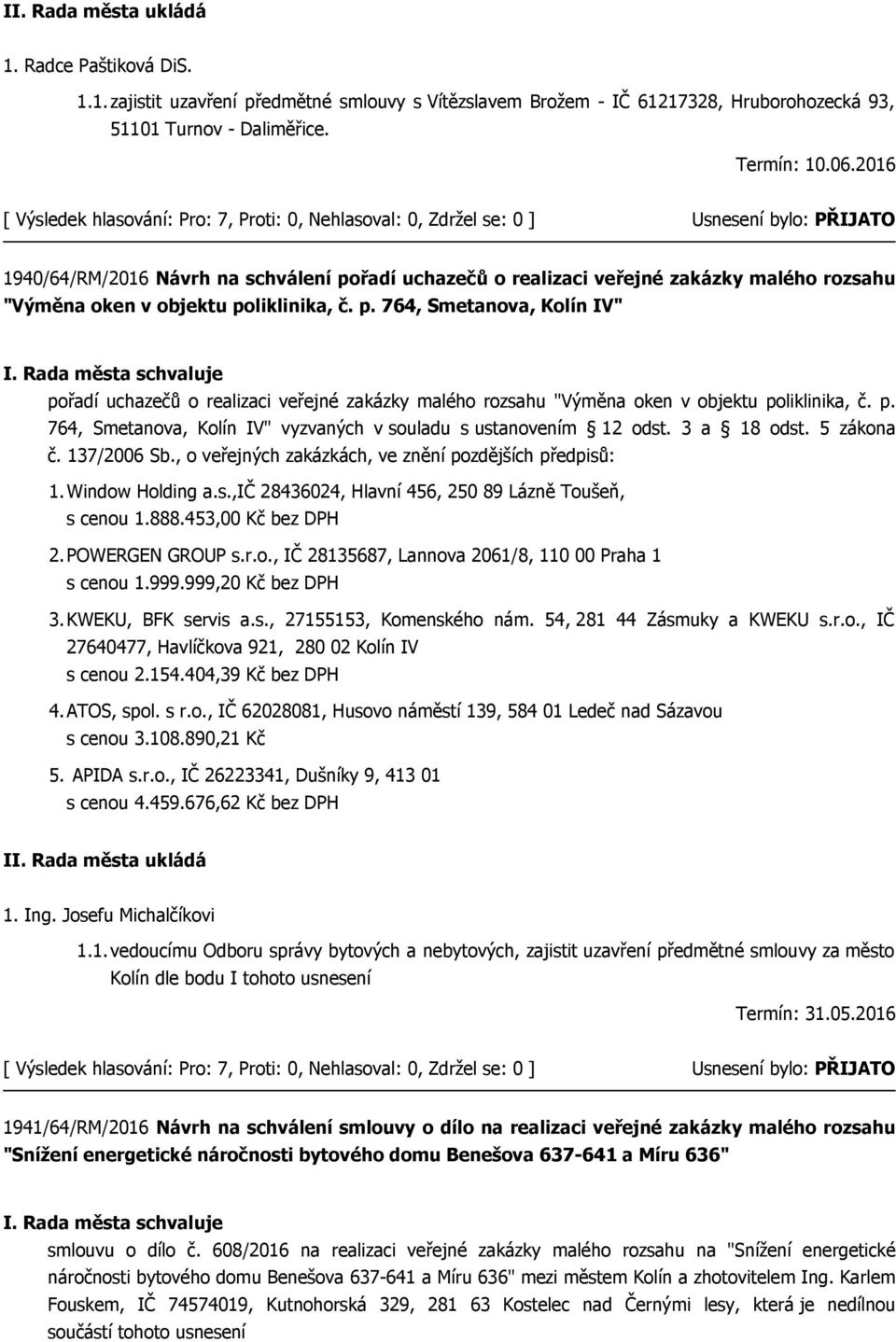 p. 764, Smetanova, Kolín IV" vyzvaných v souladu s ustanovením 12 odst. 3 a 18 odst. 5 zákona č. 137/2006 Sb., o veřejných zakázkách, ve znění pozdějších předpisů: 1.Window Holding a.s.,ič 28436024, Hlavní 456, 250 89 Lázně Toušeň, s cenou 1.