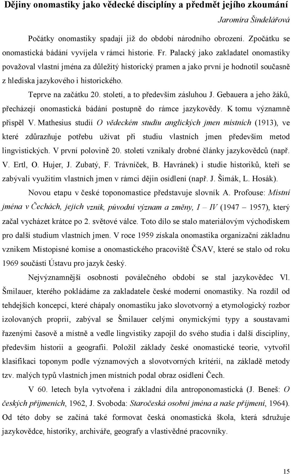 Palacký jako zakladatel onomastiky považoval vlastní jména za důležitý historický pramen a jako první je hodnotil současně z hlediska jazykového i historického. Teprve na začátku 20.