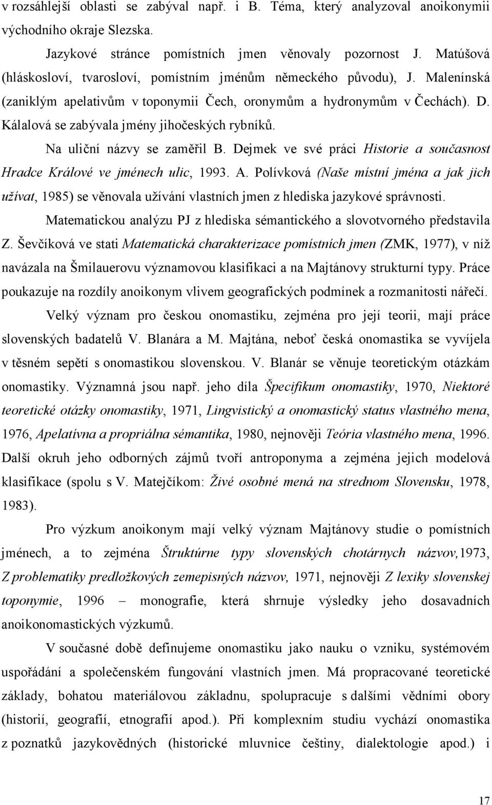 Kálalová se zabývala jmény jihočeských rybníků. Na uliční názvy se zaměřil B. Dejmek ve své práci Historie a současnost Hradce Králové ve jménech ulic, 1993. A.