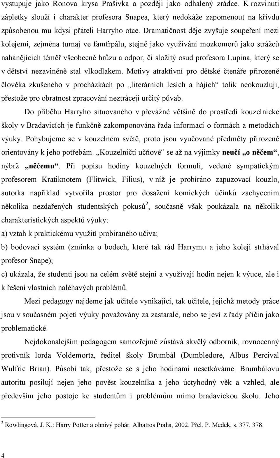 Dramatičnost děje zvyšuje soupeření mezi kolejemi, zejména turnaj ve famfrpálu, stejně jako využívání mozkomorů jako strážců nahánějících téměř všeobecně hrůzu a odpor, či složitý osud profesora