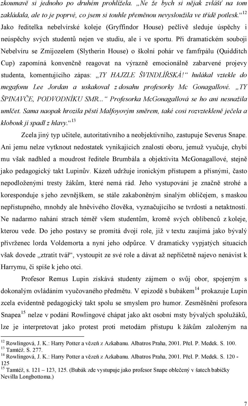 Při dramatickém souboji Nebelvíru se Zmijozelem (Slytherin House) o školní pohár ve famfrpálu (Quidditch Cup) zapomíná konvenčně reagovat na výrazně emocionálně zabarvené projevy studenta,