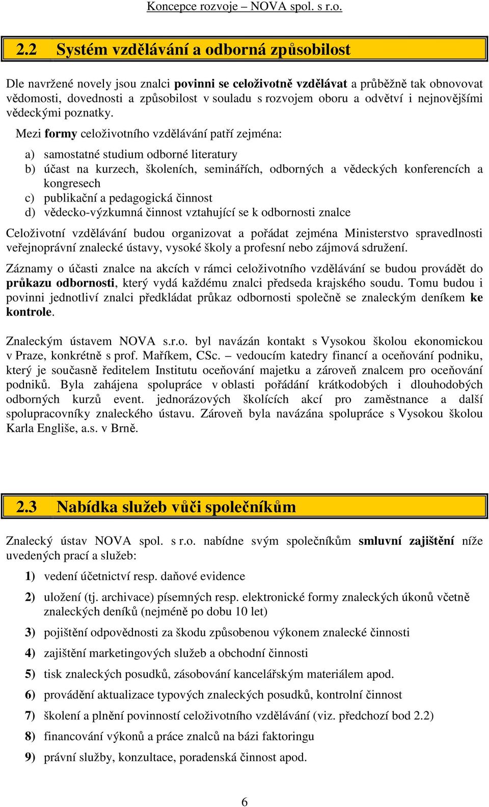 Mezi formy celoživotního vzdělávání patří zejména: a) samostatné studium odborné literatury b) účast na kurzech, školeních, seminářích, odborných a vědeckých konferencích a kongresech c) publikační a