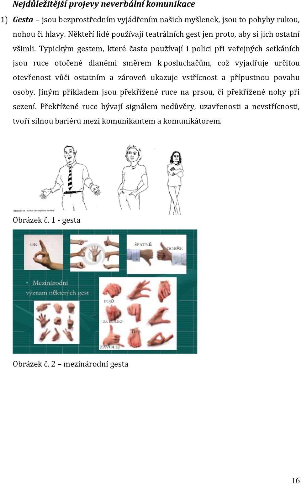 Typickým gestem, které často používají i polici při veřejných setkáních jsou ruce otočené dlaněmi směrem k posluchačům, což vyjadřuje určitou otevřenost vůči ostatním a