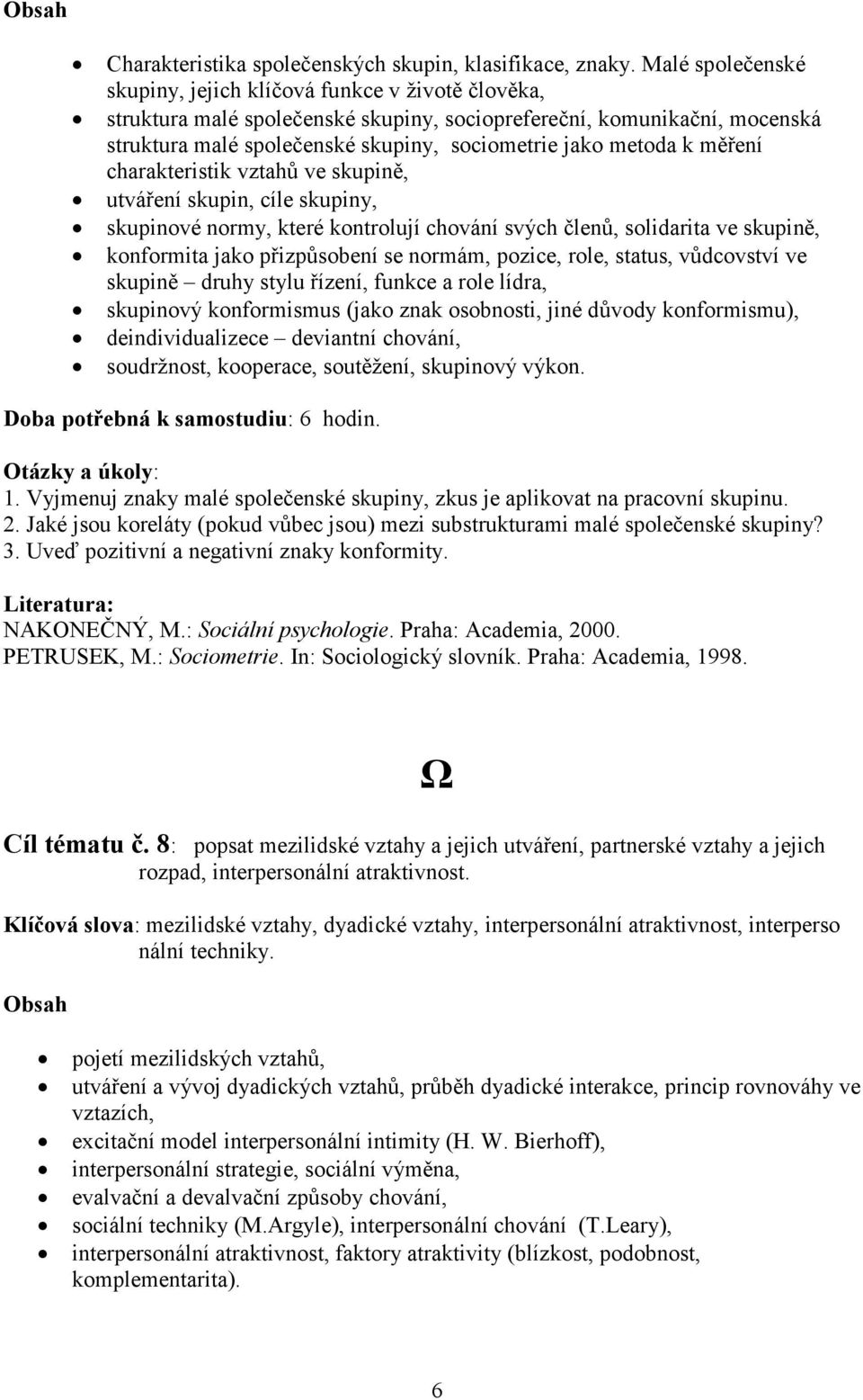 metoda k měření charakteristik vztahů ve skupině, utváření skupin, cíle skupiny, skupinové normy, které kontrolují chování svých členů, solidarita ve skupině, konformita jako přizpůsobení se normám,