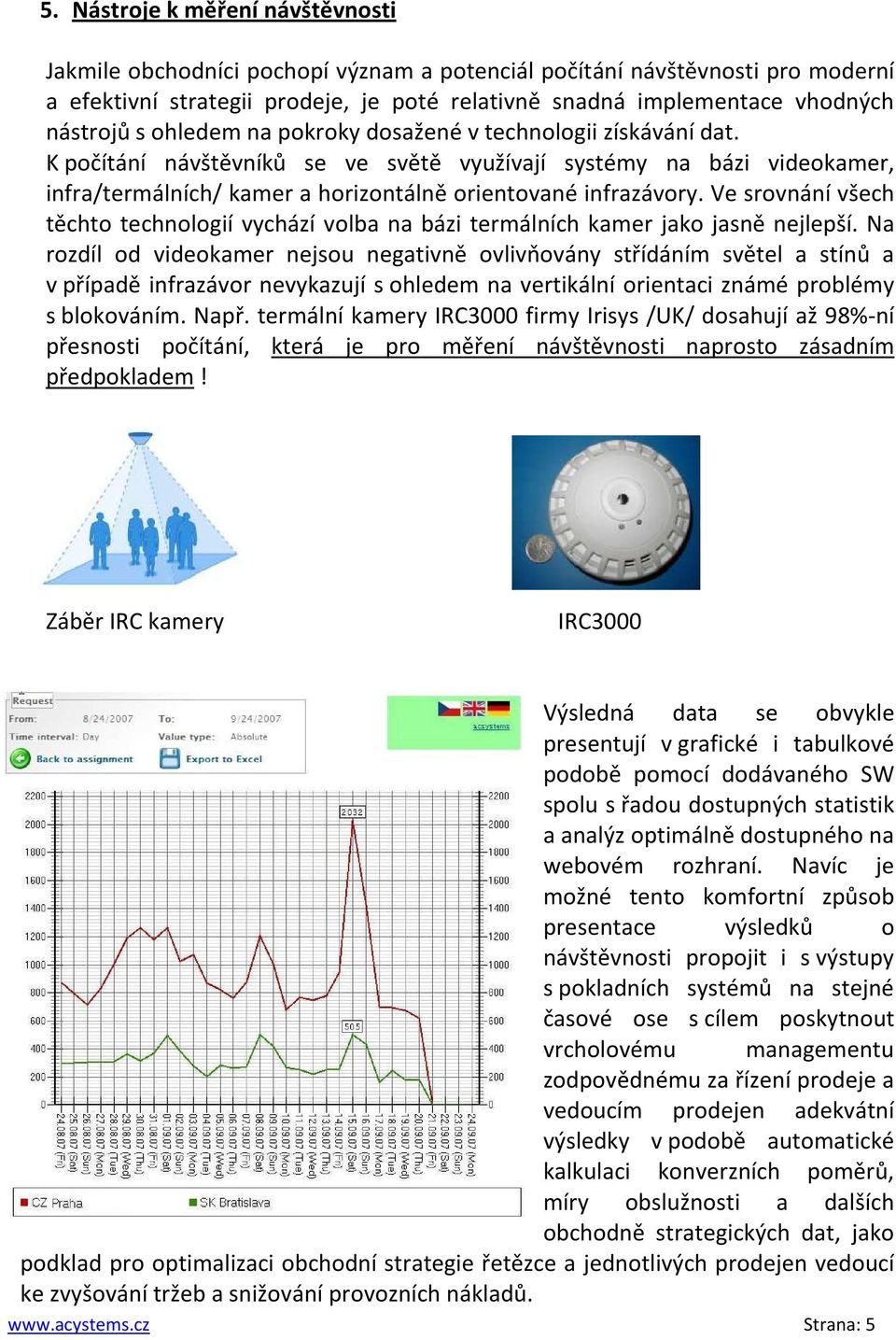 K počítání návštěvníků se ve světě využívají systémy na bázi videokamer, infra/termálních/ kamer a horizontálně orientované infrazávory.