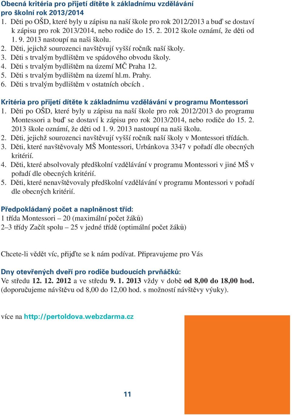 3. Děti s trvalým bydlištěm ve spádového obvodu školy. 4. Děti s trvalým bydlištěm na území MČ Praha 12. 5. Děti s trvalým bydlištěm na území hl.m. Prahy. 6.