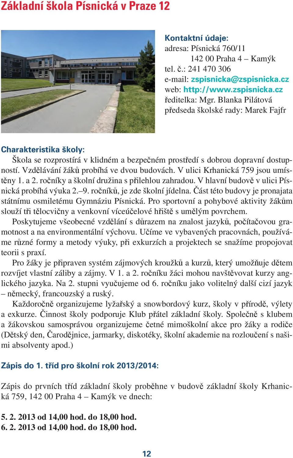 V ulici Krhanická 759 jsou umístěny 1. a 2. ročníky a školní družina s přilehlou zahradou. V hlavní budově v ulici Písnická probíhá výuka 2. 9. ročníků, je zde školní jídelna.