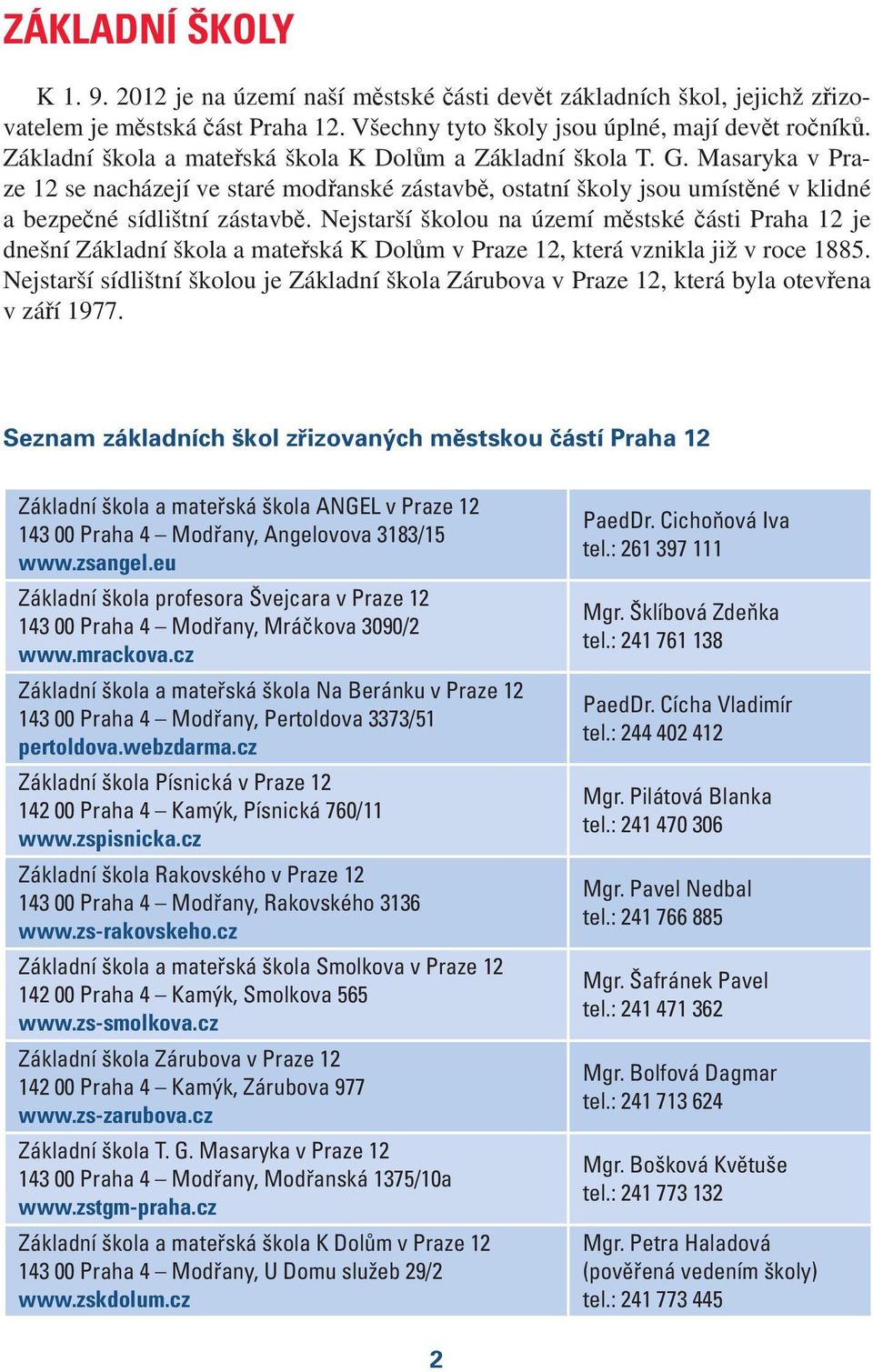 Nejstarší školou na území městské části Praha 12 je dnešní Základní škola a mateřská K Dolům, která vznikla již v roce 1885.