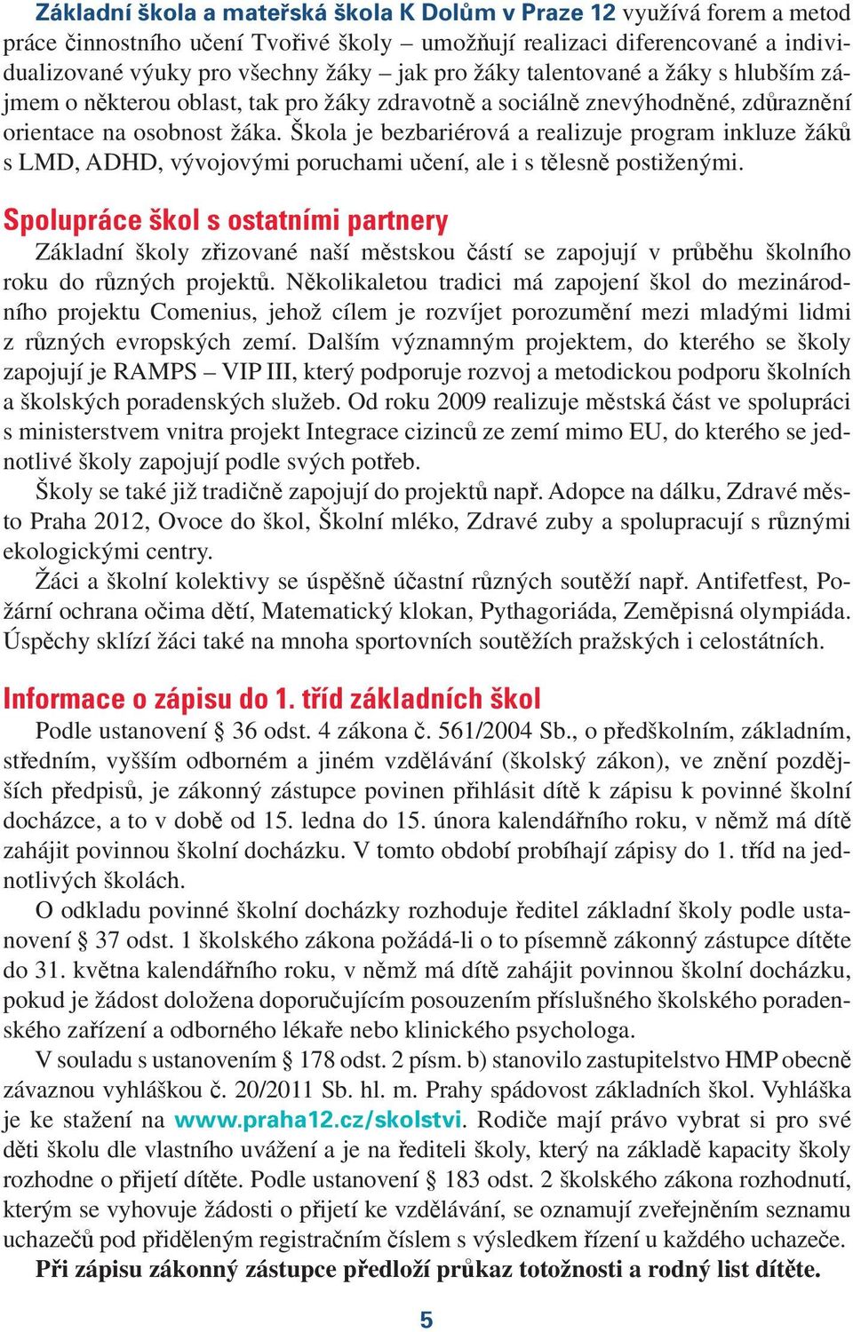 Škola je bezbariérová a realizuje program inkluze žáků s LMD, ADHD, vývojovými poruchami učení, ale i s tělesně postiženými.