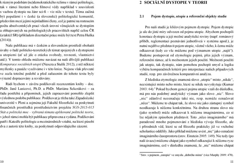 dystopiím a obhajovaných na politologických pracovištích napříč celou ČR (a taktéž SR) (příkladem dizertační práce může být text Petra Huška (2014)).