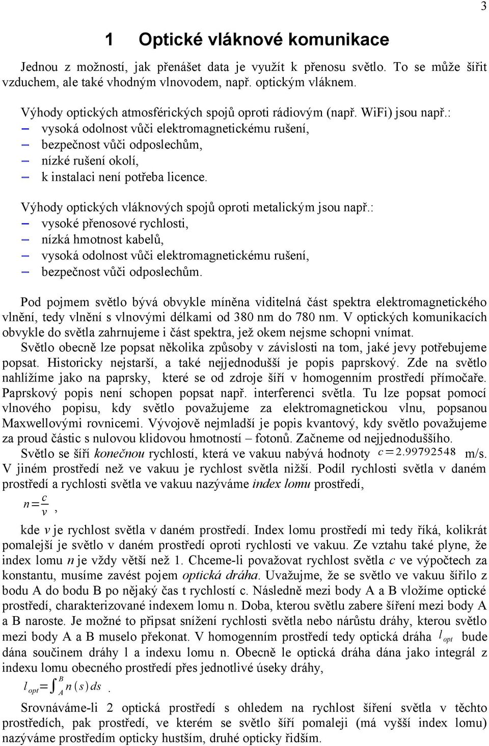 : vysoká odolnost vůči elektromagnetickému rušení, bezpečnost vůči odposlechům, nízké rušení okolí, k instalaci není potřeba licence. Výhody optických vláknových spojů oproti metalickým jsou např.