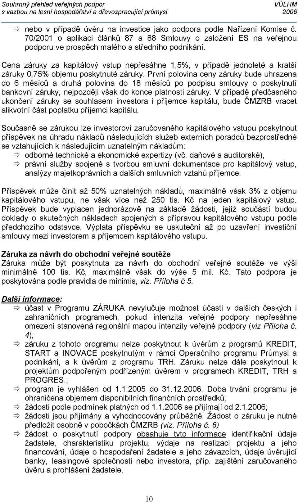 První polovina ceny záruky bude uhrazena do 6 měsíců a druhá polovina do 18 měsíců po podpisu smlouvy o poskytnutí bankovní záruky, nejpozději však do konce platnosti záruky.