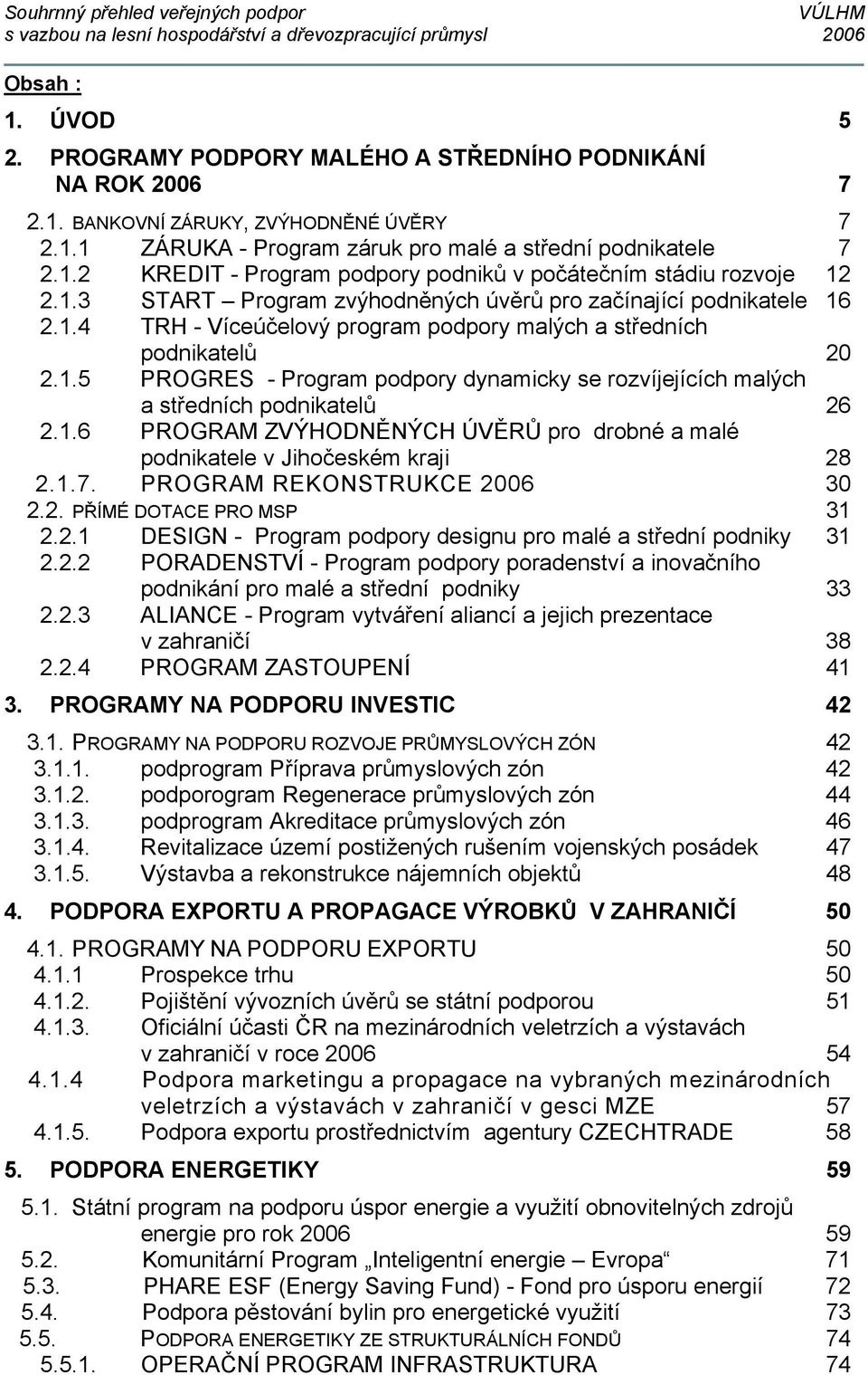 1.6 PROGRAM ZVÝHODNĚNÝCH ÚVĚRŮ pro drobné a malé podnikatele v Jihočeském kraji 28 2.1.7. PROGRAM REKONSTRUKCE 2006 30 2.2. PŘÍMÉ DOTACE PRO MSP 31 2.2.1 DESIGN - Program podpory designu pro malé a střední podniky 31 2.