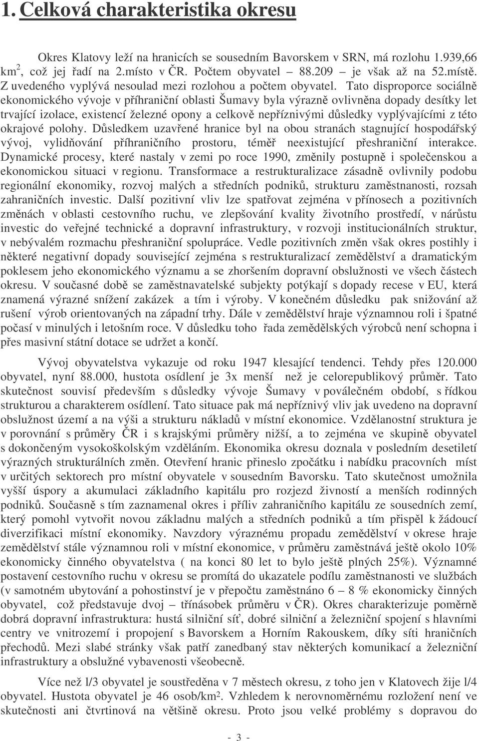 Tato disproporce sociáln ekonomického vývoje v píhraniní oblasti Šumavy byla výrazn ovlivnna dopady desítky let trvající izolace, existencí železné opony a celkov nepíznivými d sledky vyplývajícími z