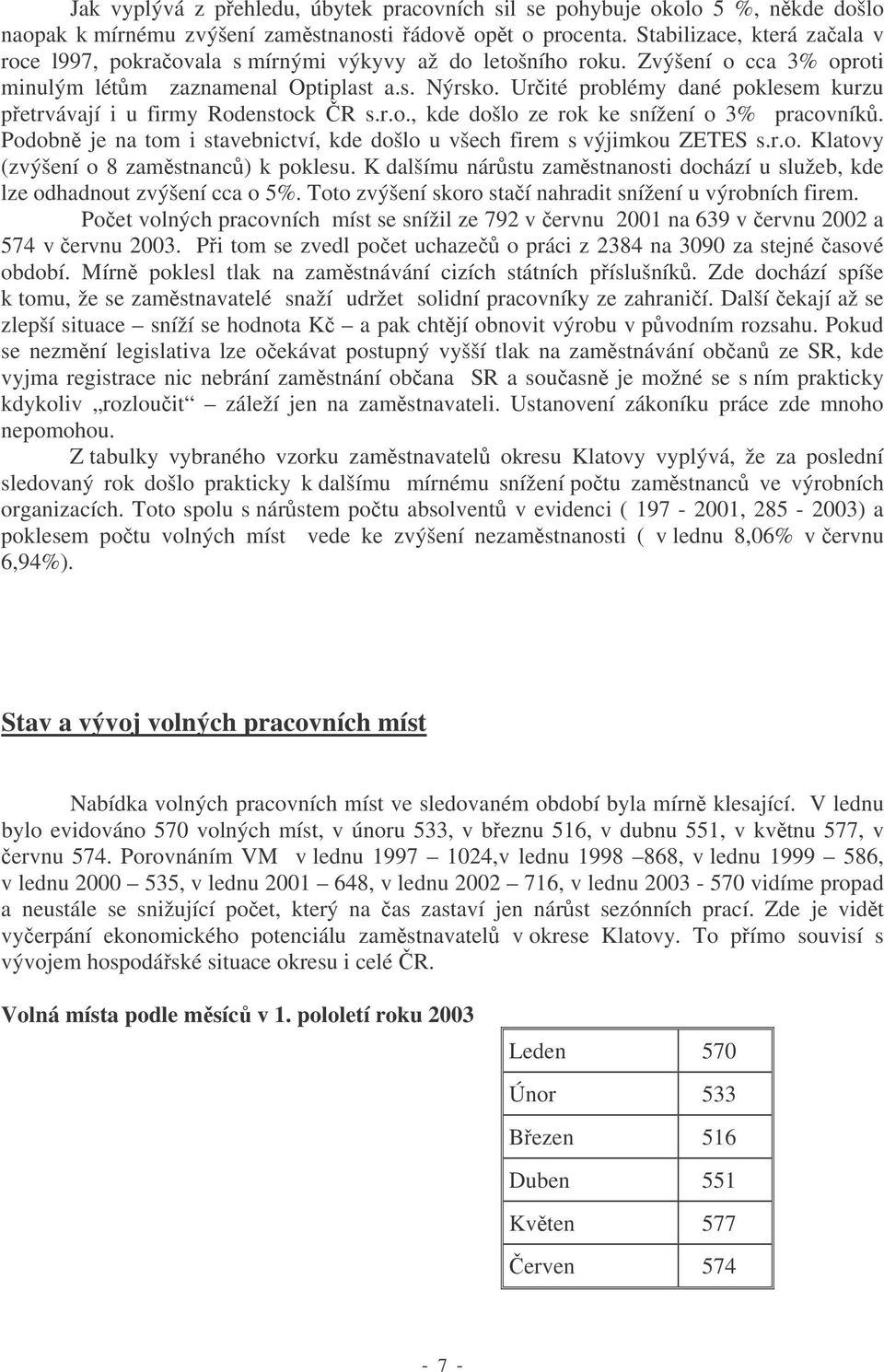 Urité problémy dané poklesem kurzu petrvávají i u firmy Rodenstock R s.r.o., kde došlo ze rok ke snížení o 3% pracovník. Podobn je na tom i stavebnictví, kde došlo u všech firem s výjimkou ZETES s.r.o. Klatovy (zvýšení o 8 zamstnanc ) k poklesu.