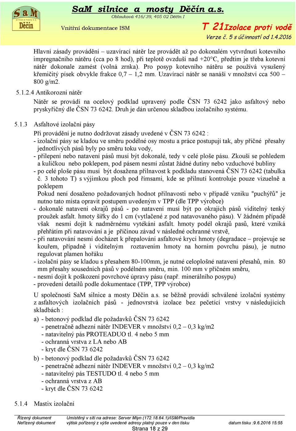 mm. Uzavírací nátěr se nanáší v množství cca 500 800 g/m2. 5.1.2.4 Antikorozní nátěr Nátěr se provádí na ocelový podklad upravený podle ČSN 73 6242 jako asfaltový nebo pryskyřičný dle ČSN 73 6242.