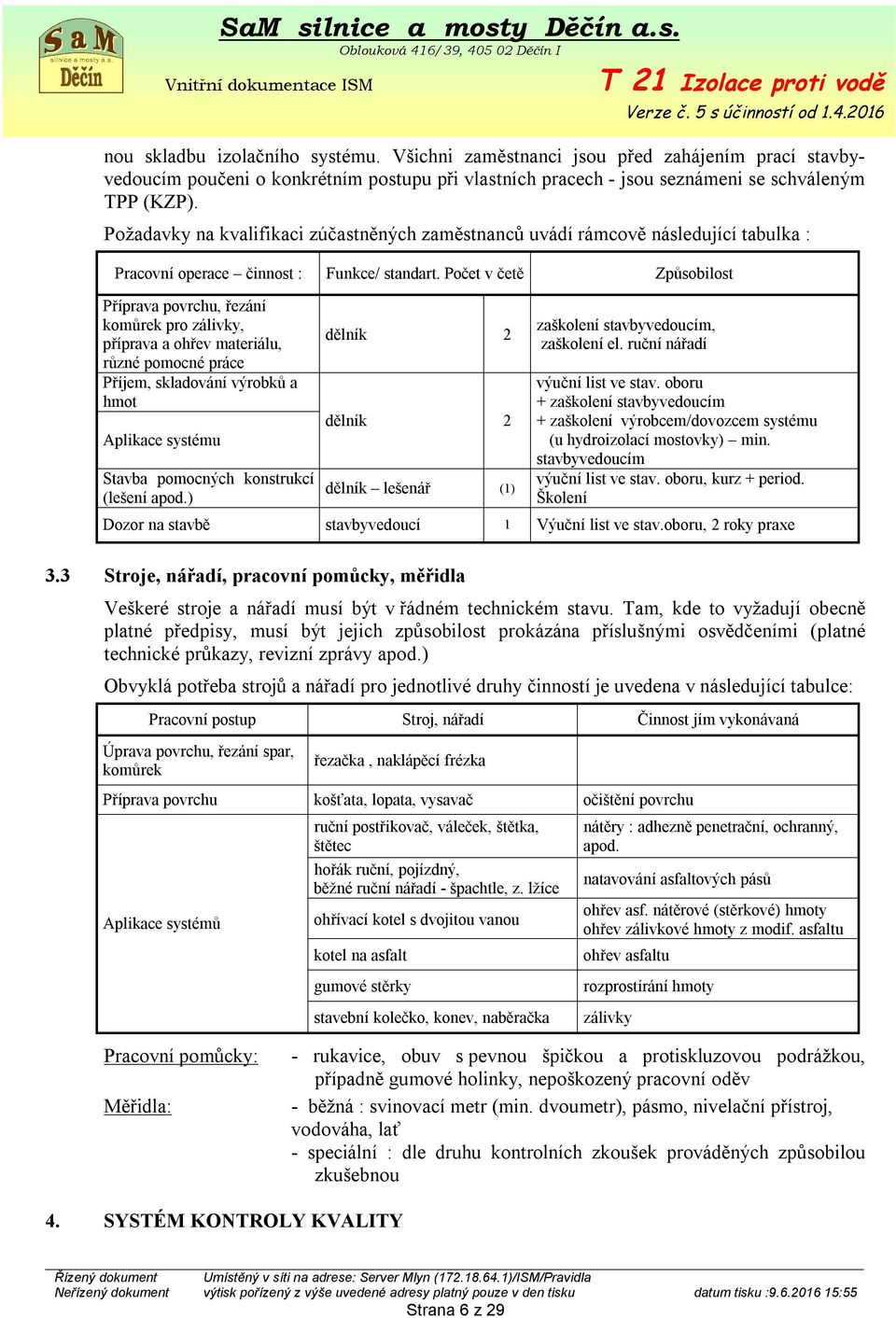 Počet v četě Způsobilost Příprava povrchu, řezání komůrek pro zálivky, příprava a ohřev materiálu, různé pomocné práce Příjem, skladování výrobků a hmot Aplikace systému Stavba pomocných konstrukcí