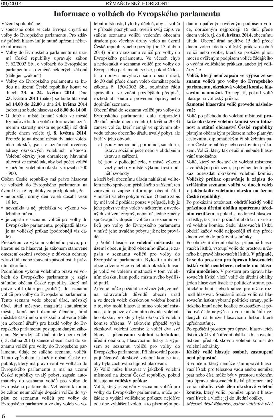 , o volbách do Evropského parlamentu a o změně některých zákonů (dále jen zákon ). Volby do Evropského parlamentu se budou na území České republiky konat ve dnech 23. a 24. května 2014. Dne 23.