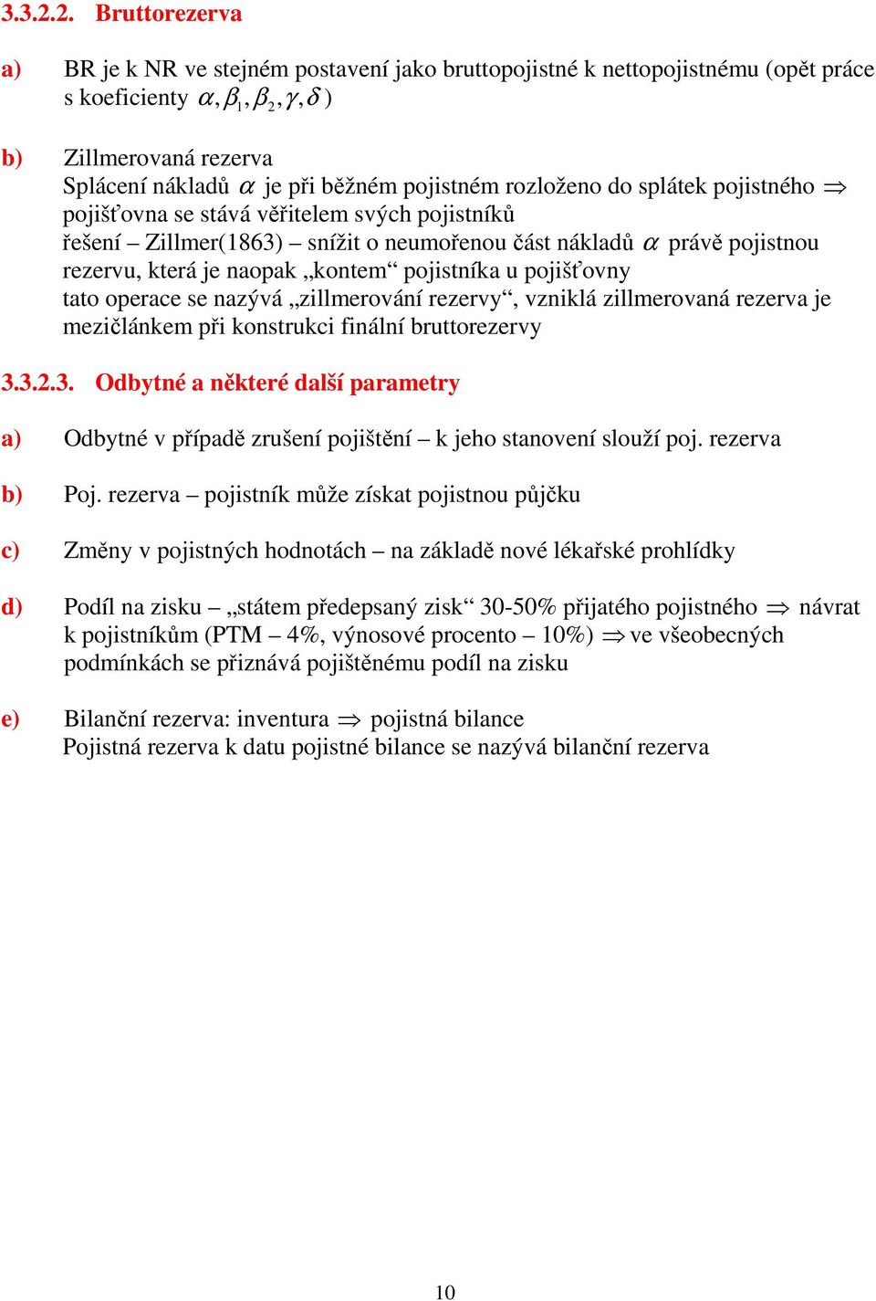 pojisého pojišťova se sává věřielem svých pojisíků řešeí Zillmer(863) síži o eumořeou čás ákladů α právě pojisou rezervu, kerá je aopak koem pojisíka u pojišťovy ao operace se azývá zillmerováí