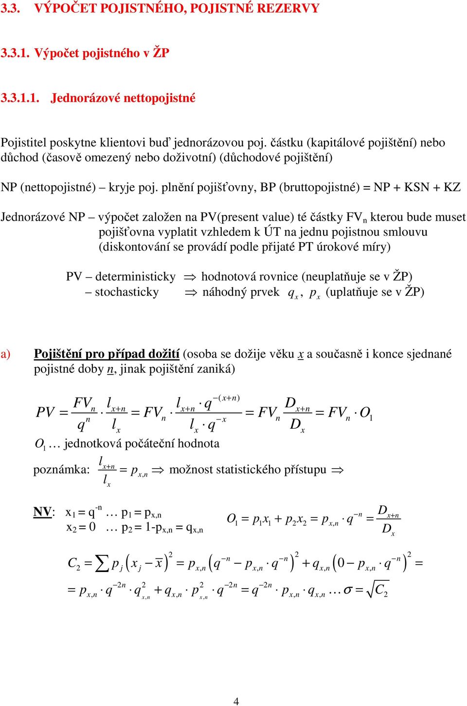 plěí pojišťovy, BP (bruopojisé) P + KS + KZ Jedorázové P výpoče založe a PV(prese value) é čásky FV kerou bude muse pojišťova vyplai vzhledem k ÚT a jedu pojisou smlouvu (diskoováí se provádí podle