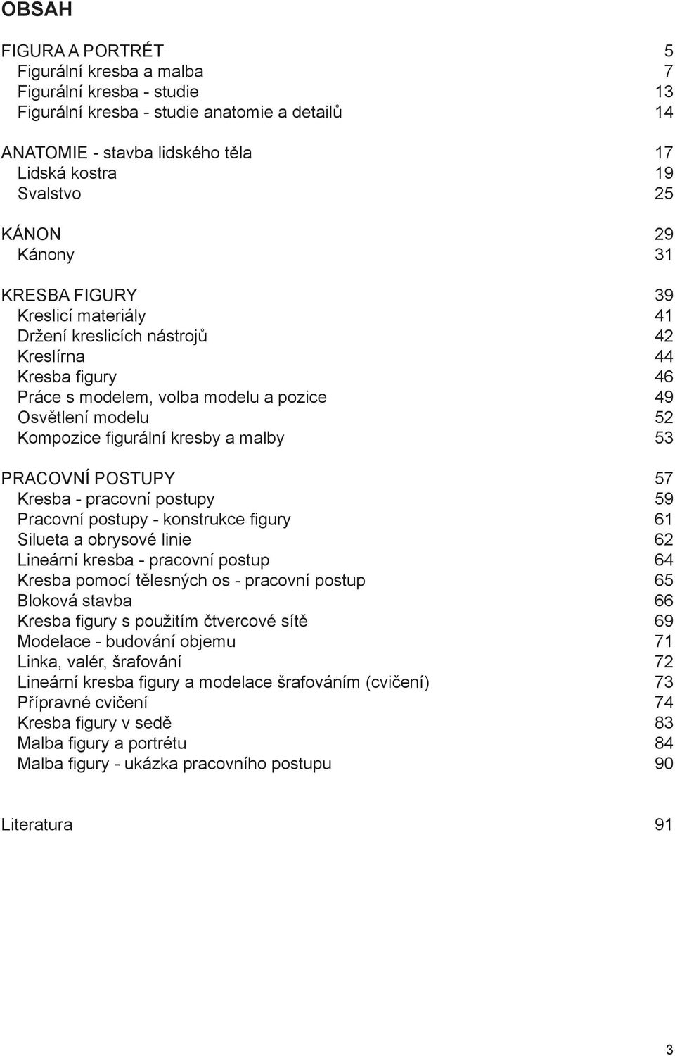 kresby a malby 53 PRACOVNÍ POSTUPY 57 Kresba - pracovní postupy 59 Pracovní postupy - konstrukce figury 61 Silueta a obrysové linie 62 Lineární kresba - pracovní postup 64 Kresba pomocí tělesných os