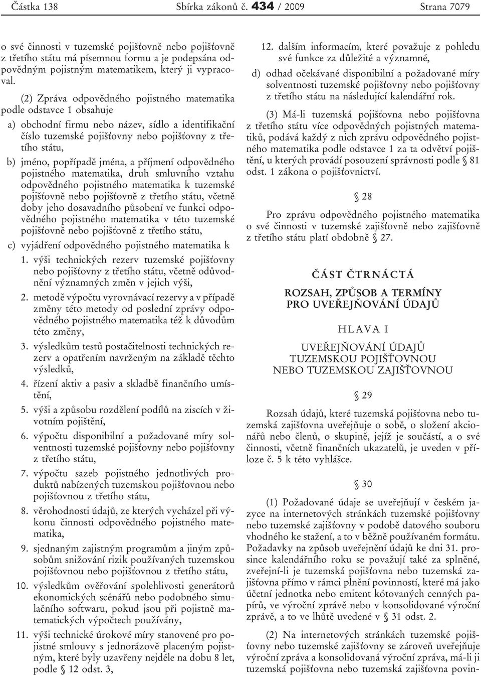 (2) Zpráva odpovědného pojistného matematika podle odstavce 1 obsahuje a) obchodní firmu nebo název, sídlo a identifikační číslo tuzemské pojišťovny nebo pojišťovny z třetího státu, b) jméno,