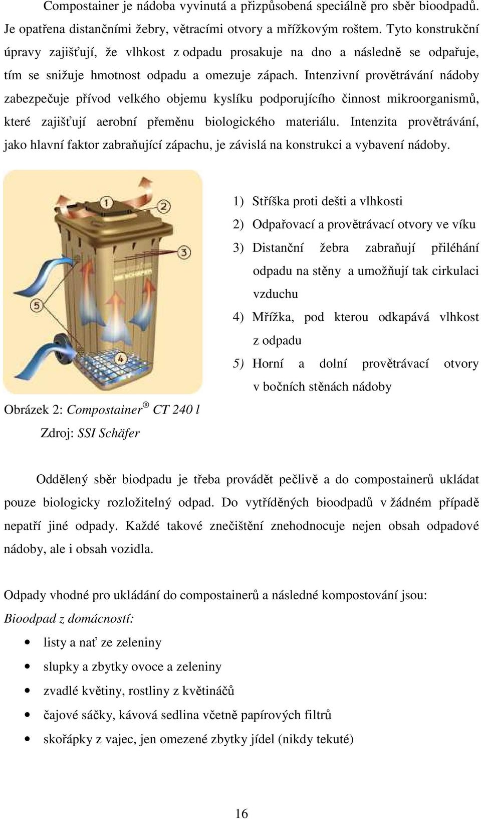 Intenzivní provětrávání nádoby zabezpečuje přívod velkého objemu kyslíku podporujícího činnost mikroorganismů, které zajišťují aerobní přeměnu biologického materiálu.