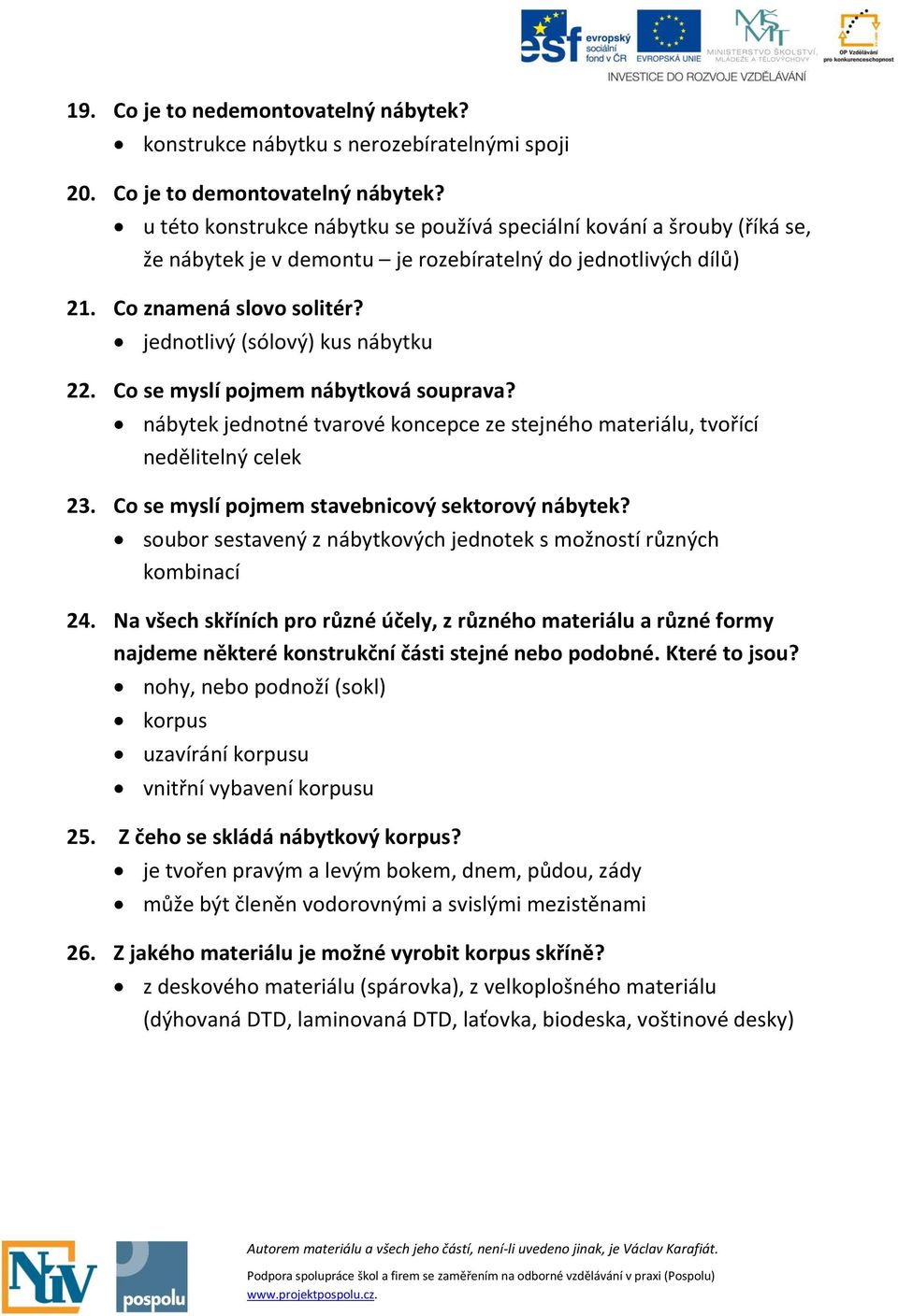 jednotlivý (sólový) kus nábytku 22. Co se myslí pojmem nábytková souprava? nábytek jednotné tvarové koncepce ze stejného materiálu, tvořící nedělitelný celek 23.