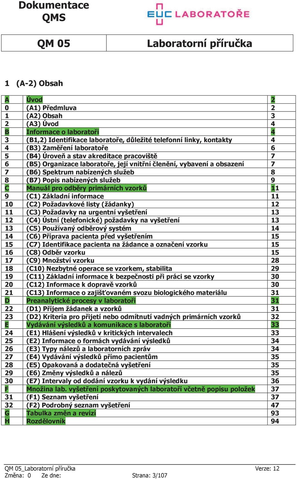 odběry primárních vzorků 11 9 (C1) Základní informace 11 10 (C2) Požadavkové listy (žádanky) 12 11 (C3) Požadavky na urgentní vyšetření 13 12 (C4) Ústní (telefonické) požadavky na vyšetření 13 13