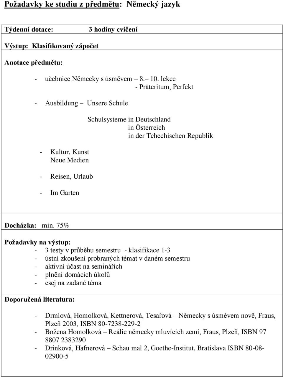 min. 75% - 3 testy v průběhu semestru - klasifikace 1-3 - ústní zkoušení probraných témat v daném semestru - aktivní účast na seminářích - plnění domácích úkolů - esej na zadané téma - Drmlová,