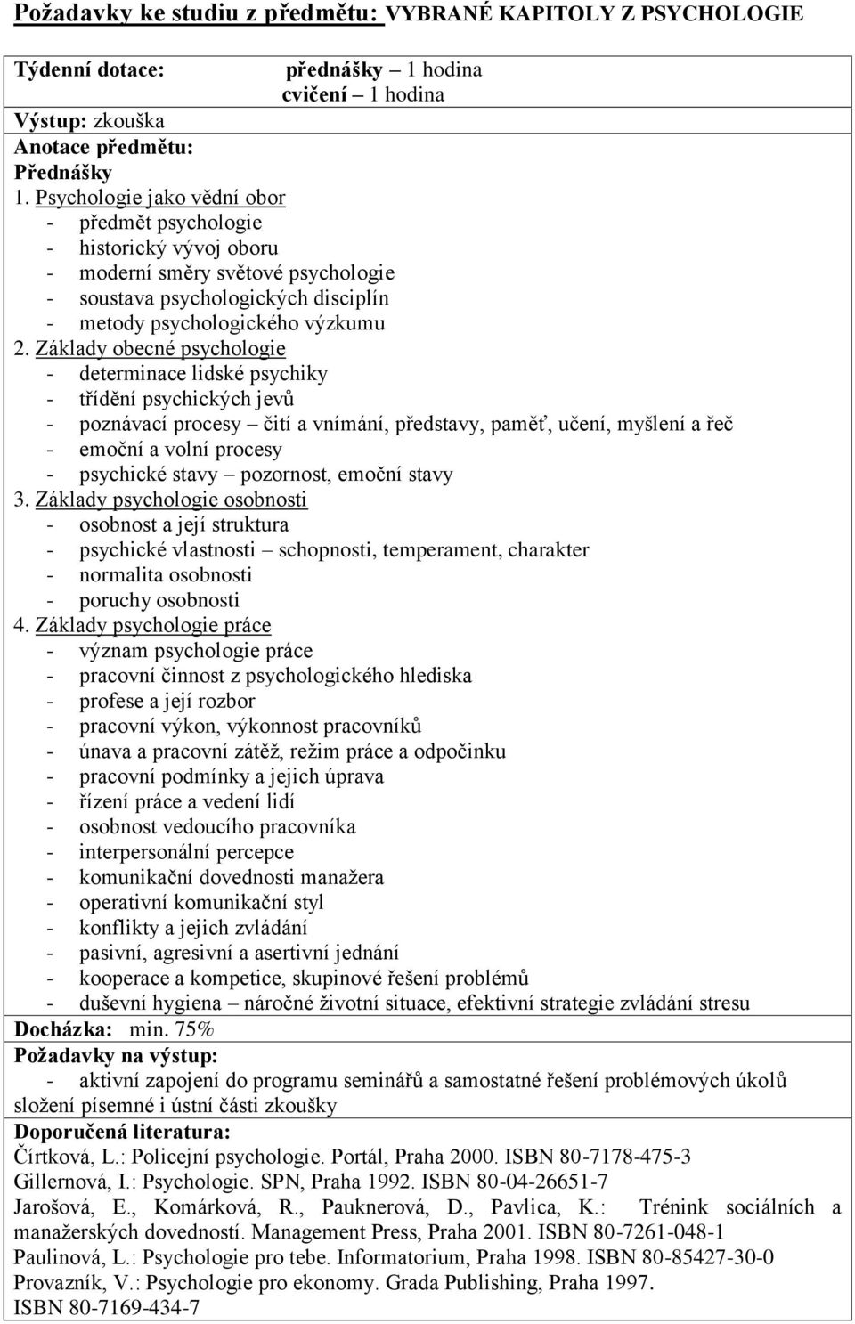 Základy obecné psychologie - determinace lidské psychiky - třídění psychických jevů - poznávací procesy čití a vnímání, představy, paměť, učení, myšlení a řeč - emoční a volní procesy - psychické