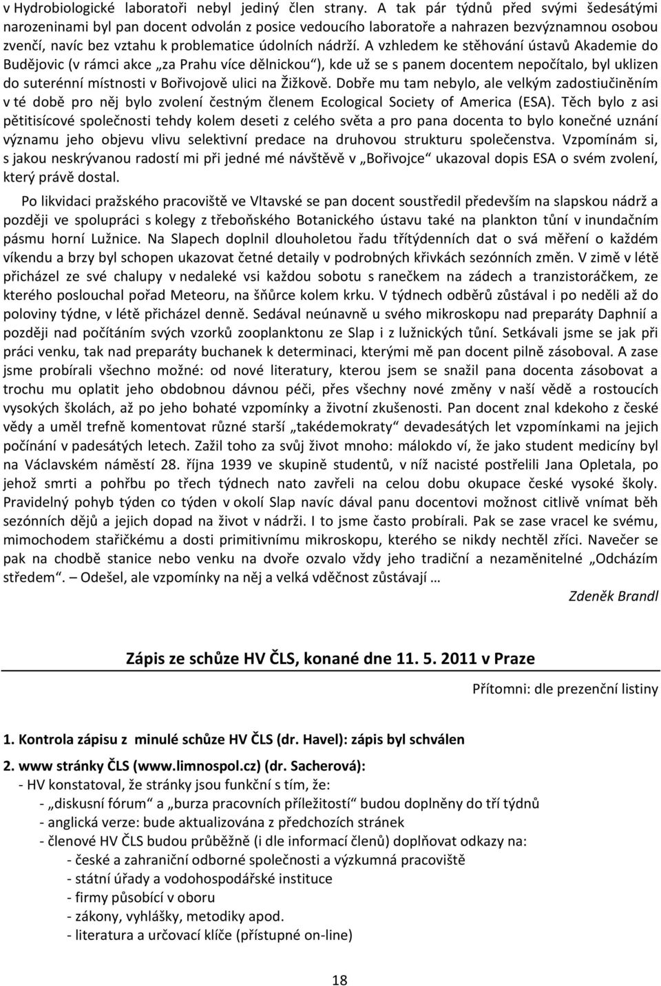 A vzhledem ke stěhování ústavů Akademie do Budějovic (v rámci akce za Prahu více dělnickou ), kde už se s panem docentem nepočítalo, byl uklizen do suterénní místnosti v Bořivojově ulici na Žižkově.