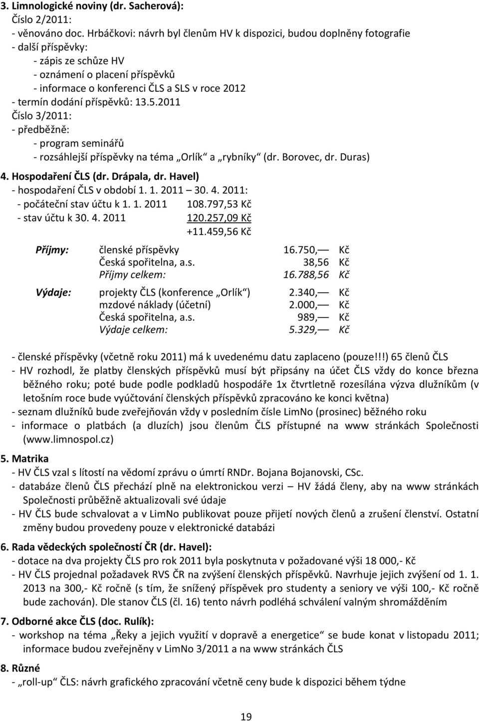 dodání příspěvků: 13.5.2011 Číslo 3/2011: - předběžně: - program seminářů - rozsáhlejší příspěvky na téma Orlík a rybníky (dr. Borovec, dr. Duras) 4. Hospodaření ČLS (dr. Drápala, dr.