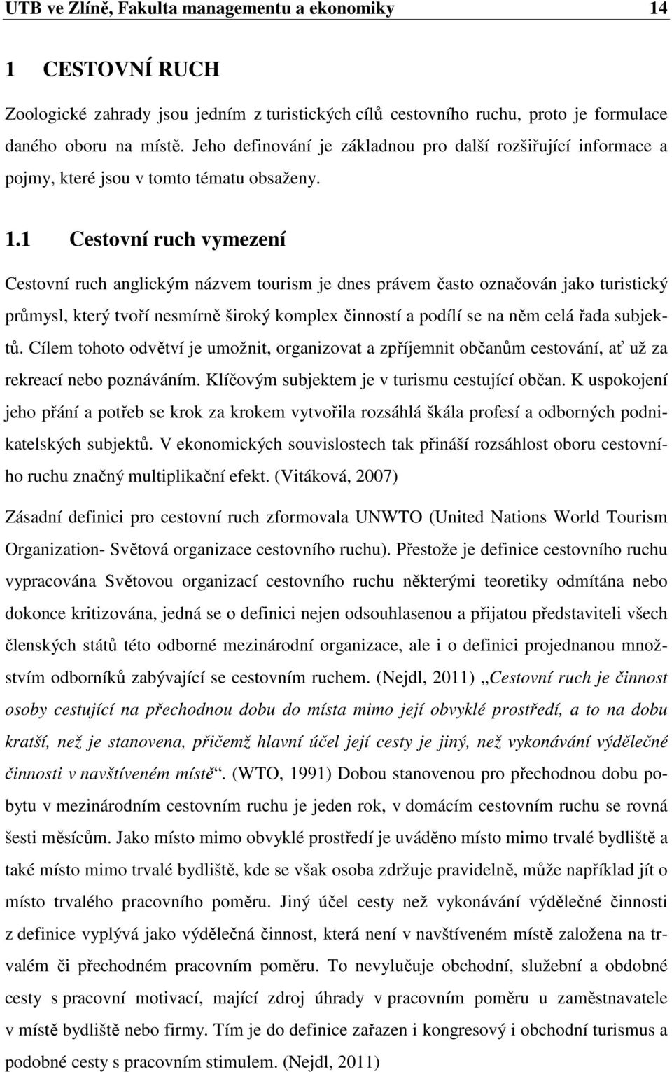 1 Cestovní ruch vymezení Cestovní ruch anglickým názvem tourism je dnes právem často označován jako turistický průmysl, který tvoří nesmírně široký komplex činností a podílí se na něm celá řada