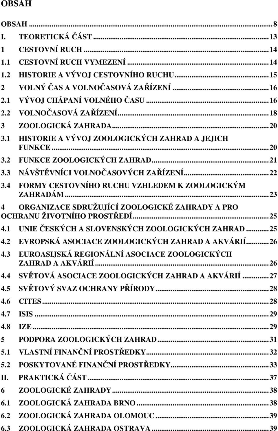 3 NÁVŠTĚVNÍCI VOLNOČASOVÝCH ZAŘÍZENÍ... 22 3.4 FORMY CESTOVNÍHO RUCHU VZHLEDEM K ZOOLOGICKÝM ZAHRADÁM... 23 4 ORGANIZACE SDRUŽUJÍCÍ ZOOLOGICKÉ ZAHRADY A PRO OCHRANU ŽIVOTNÍHO PROSTŘEDÍ... 25 4.