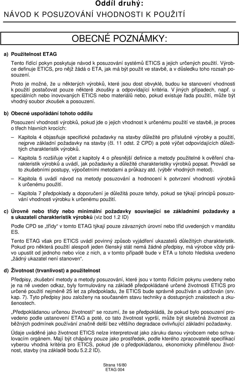 Proto je možné, že u některých výrobků, které jsou dost obvyklé, budou ke stanovení vhodnosti k použití postačovat pouze některé zkoušky a odpovídající kritéria. V jiných případech, např.