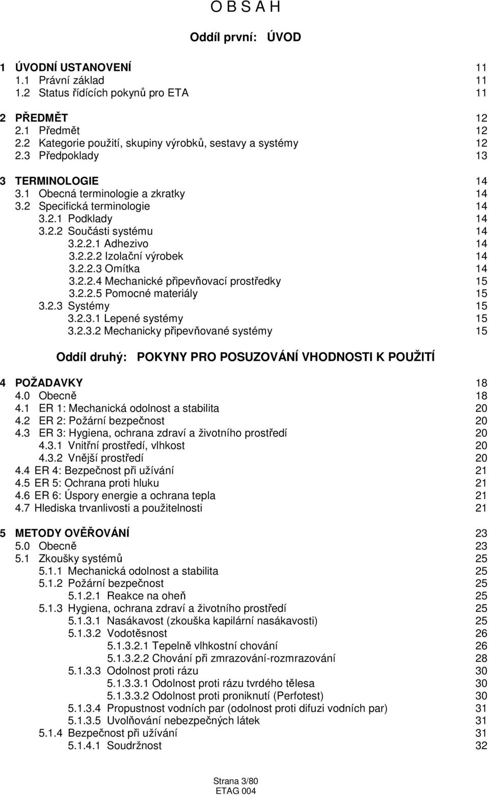 2.2.1 Adhezivo 14 3.2.2.2 Izolační výrobek 14 3.2.2.3 Omítka 14 3.2.2.4 Mechanické připevňovací prostředky 15 3.2.2.5 Pomocné materiály 15 3.2.3 Systémy 15 3.2.3.1 Lepené systémy 15 3.2.3.2 Mechanicky připevňované systémy 15 Oddíl druhý: POKYNY PRO POSUZOVÁNÍ VHODNOSTI K POUŽITÍ 4 POŽADAVKY 18 4.