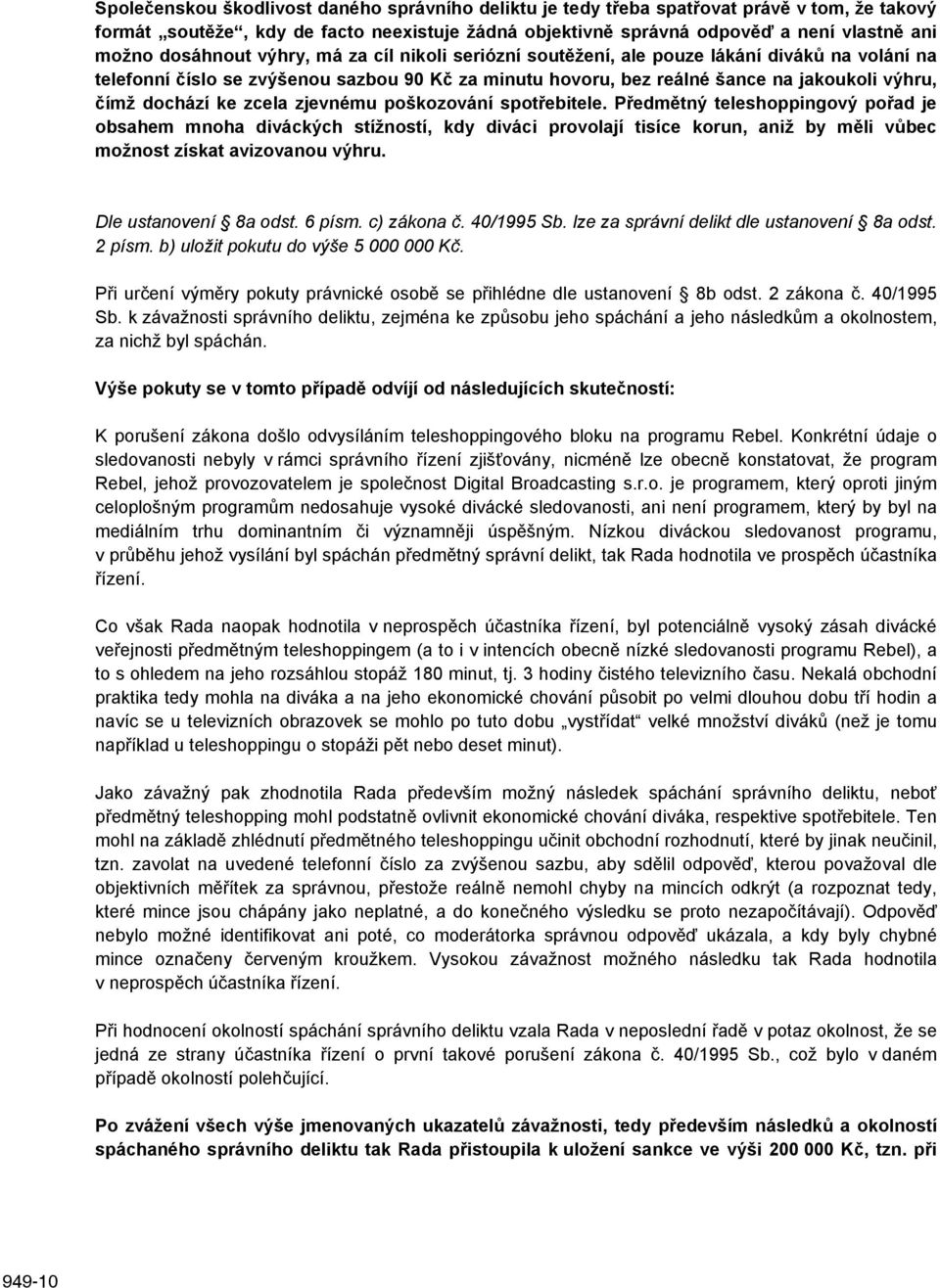 ke zcela zjevnému poškozování spotřebitele. Předmětný teleshoppingový pořad je obsahem mnoha diváckých stížností, kdy diváci provolají tisíce korun, aniž by měli vůbec možnost získat avizovanou výhru.