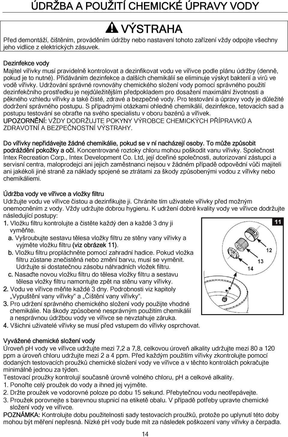 Přidáváním dezinfekce a dalších chemikálií se eliminuje výskyt bakterií a virů ve vodě vířivky.