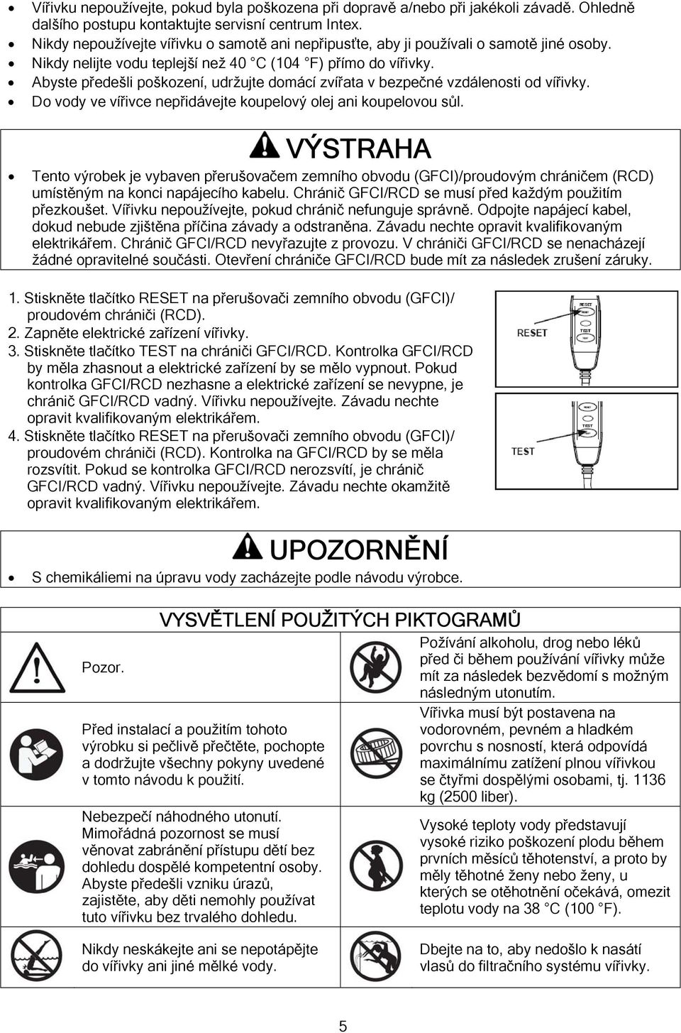 Abyste předešli poškození, udržujte domácí zvířata v bezpečné vzdálenosti od vířivky. Do vody ve vířivce nepřidávejte koupelový olej ani koupelovou sůl.