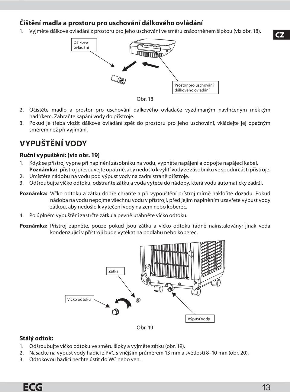 Pokud je třeba vložit dálkové ovládání zpět do prostoru pro jeho uschování, vkládejte jej opačným směrem než při vyjímání. VYPUŠTĚNÍ VODY Ruční vypuštění: (viz obr. 19) 1.