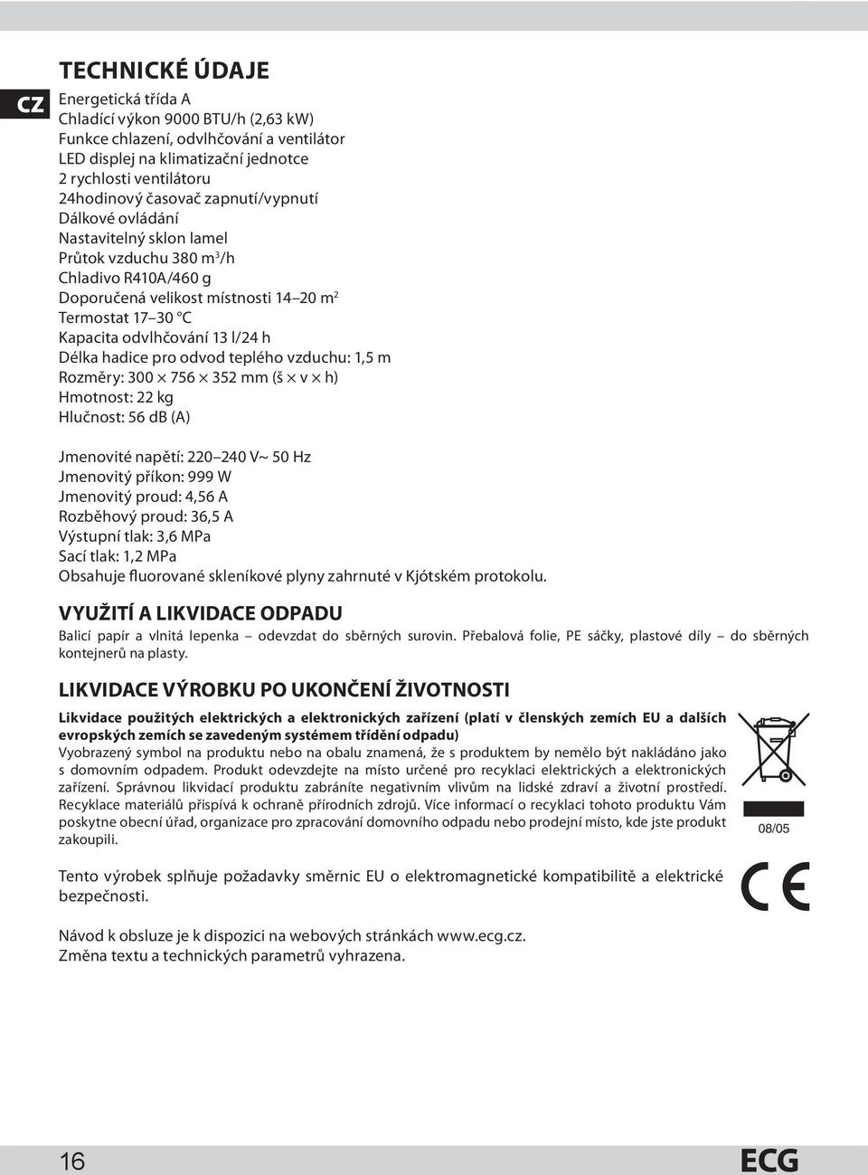 hadice pro odvod teplého vzduchu: 1,5 m Rozměry: 300 756 352 mm (š v h) Hmotnost: 22 kg Hlučnost: 56 db (A) Jmenovité napětí: 220 240 V~ 50 Hz Jmenovitý příkon: 999 W Jmenovitý proud: 4,56 A