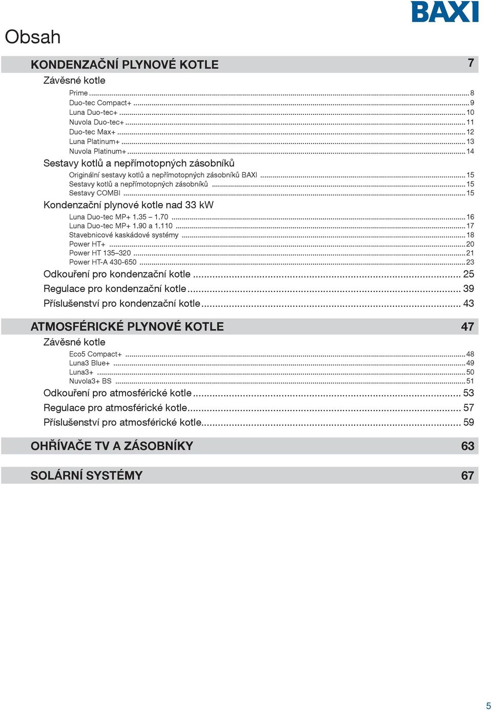 ..15 Kondenzační plynové kotle nad 33 kw Luna Duo-tec MP+ 1.35 1.70...16 Luna Duo-tec MP+ 1.90 a 1.110...17 Stavebnicové kaskádové systémy...18 Power HT+...20 Power HT 135 320...21 Power HT-A 430-650.